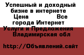 Успешный и доходный бизне в интернете › Цена ­ 100 000 - Все города Интернет » Услуги и Предложения   . Владимирская обл.